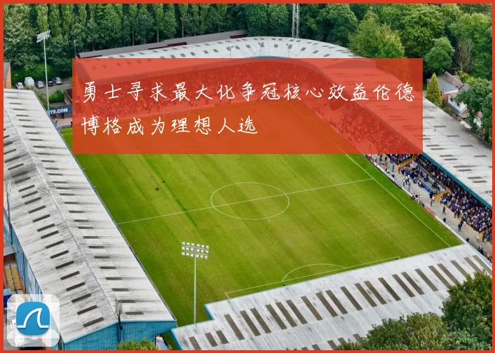 勇士寻求最大化争冠核心效益伦德博格成为理想人选