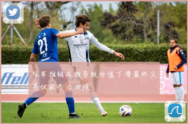 绿军推销布朗导致价值下滑最终交易仅获乔治回报