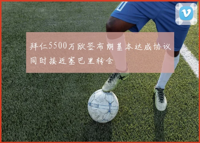 拜仁5500万欧签布朗基本达成协议同时接近塞巴里转会
