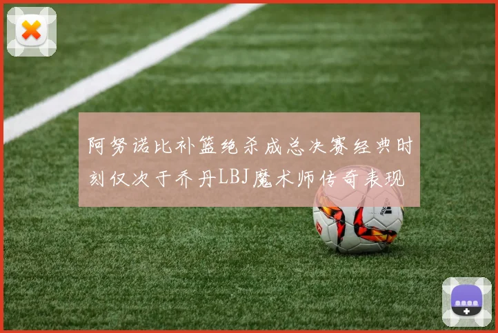 阿努诺比补篮绝杀成总决赛经典时刻仅次于乔丹LBJ魔术师传奇表现