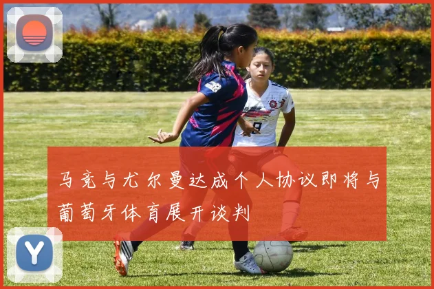 马竞与尤尔曼达成个人协议即将与葡萄牙体育展开谈判